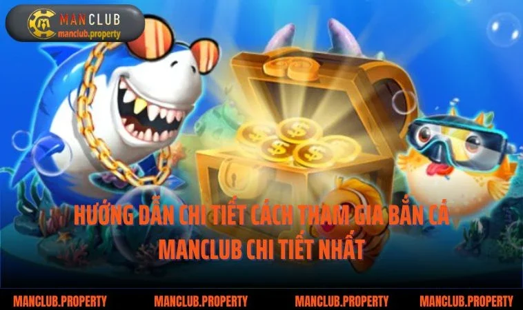 Hướng dẫn chi tiết cách tham gia bắn cá Manclub chi tiết nhất