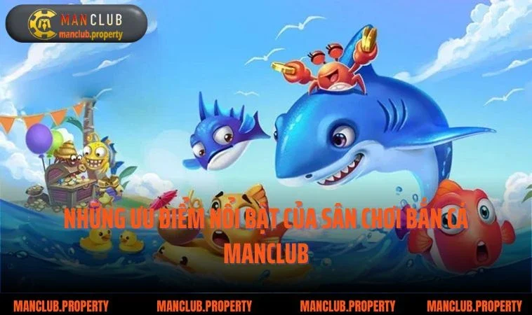 Những ưu điểm nổi bật của sân chơi bắn cá Manclub