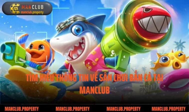 Tìm hiểu thông tin về sân chơi bắn cá tại Manclub